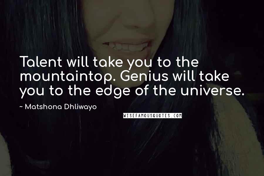 Matshona Dhliwayo Quotes: Talent will take you to the mountaintop. Genius will take you to the edge of the universe.