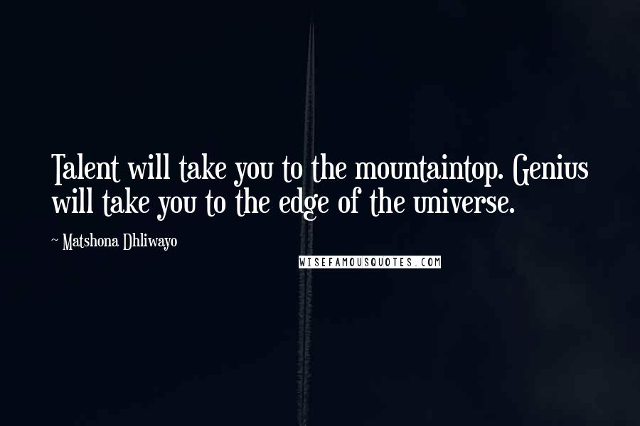 Matshona Dhliwayo Quotes: Talent will take you to the mountaintop. Genius will take you to the edge of the universe.