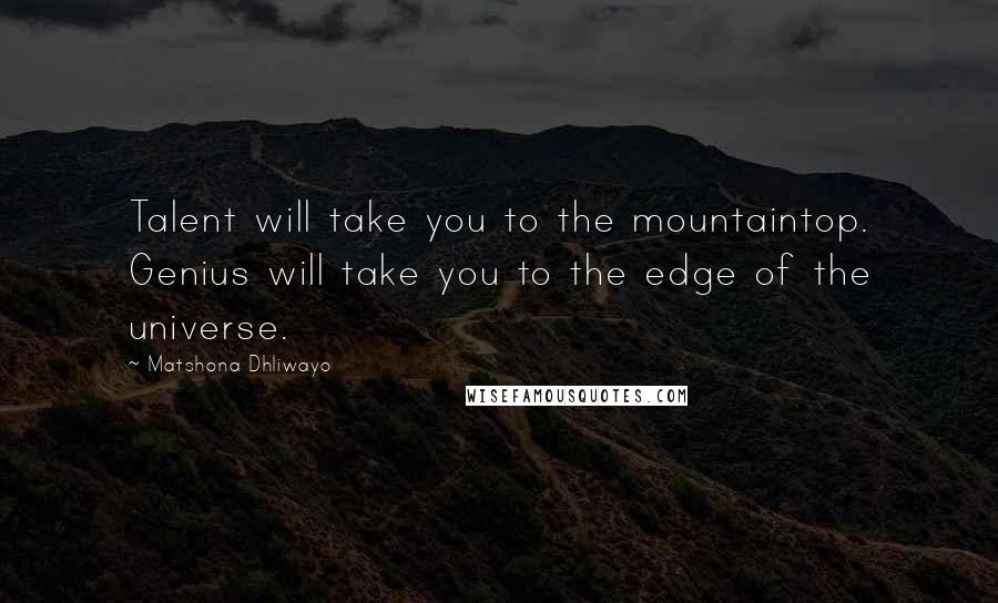 Matshona Dhliwayo Quotes: Talent will take you to the mountaintop. Genius will take you to the edge of the universe.