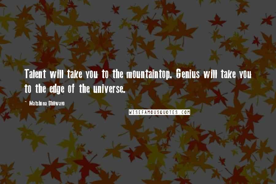 Matshona Dhliwayo Quotes: Talent will take you to the mountaintop. Genius will take you to the edge of the universe.