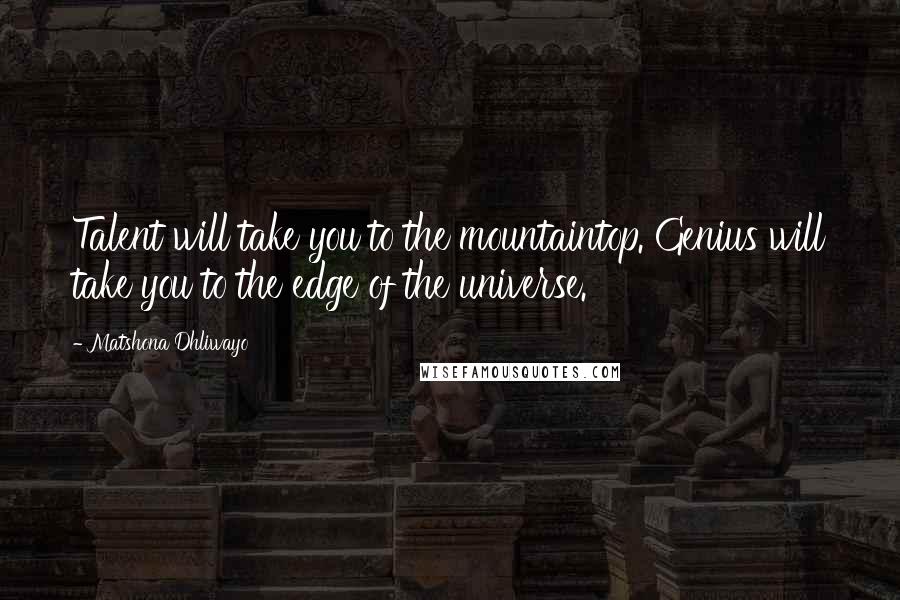 Matshona Dhliwayo Quotes: Talent will take you to the mountaintop. Genius will take you to the edge of the universe.