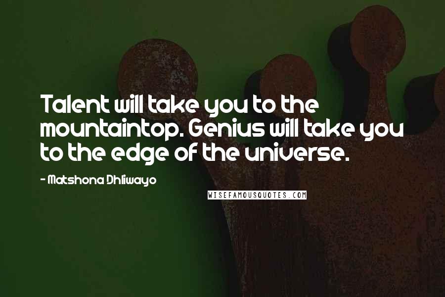 Matshona Dhliwayo Quotes: Talent will take you to the mountaintop. Genius will take you to the edge of the universe.