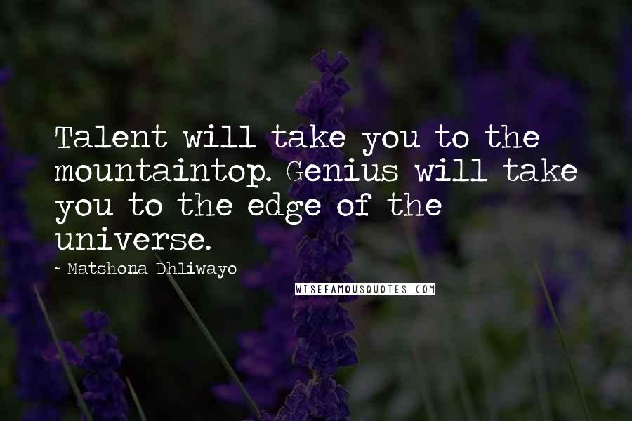 Matshona Dhliwayo Quotes: Talent will take you to the mountaintop. Genius will take you to the edge of the universe.