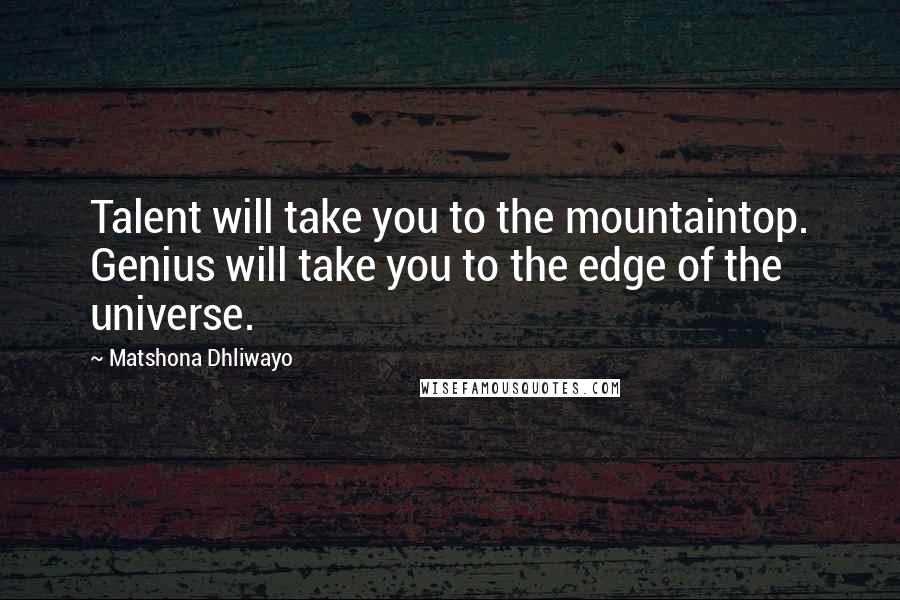 Matshona Dhliwayo Quotes: Talent will take you to the mountaintop. Genius will take you to the edge of the universe.