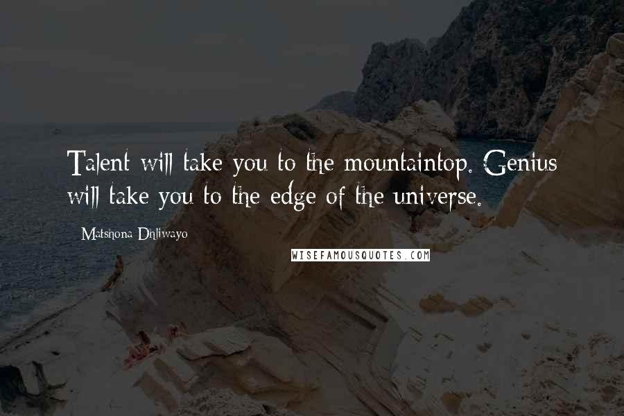 Matshona Dhliwayo Quotes: Talent will take you to the mountaintop. Genius will take you to the edge of the universe.