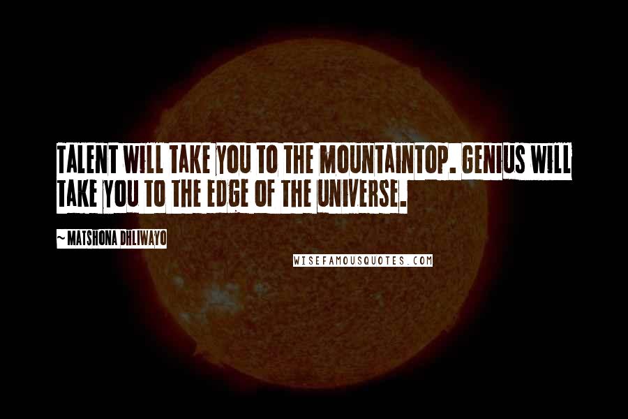 Matshona Dhliwayo Quotes: Talent will take you to the mountaintop. Genius will take you to the edge of the universe.