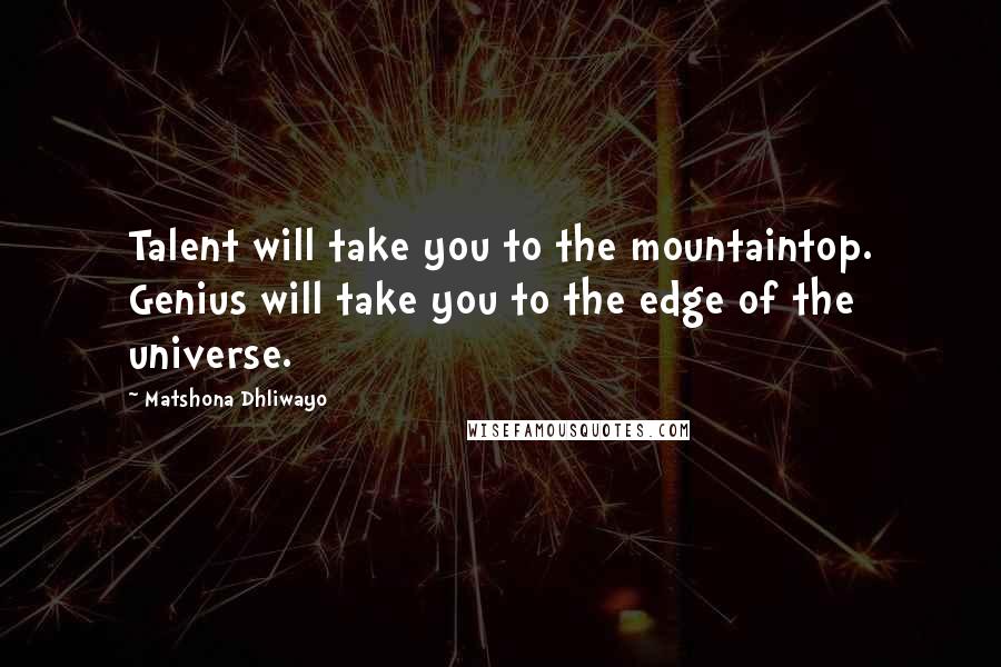 Matshona Dhliwayo Quotes: Talent will take you to the mountaintop. Genius will take you to the edge of the universe.