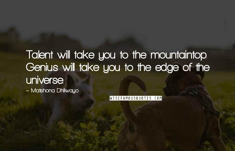 Matshona Dhliwayo Quotes: Talent will take you to the mountaintop. Genius will take you to the edge of the universe.