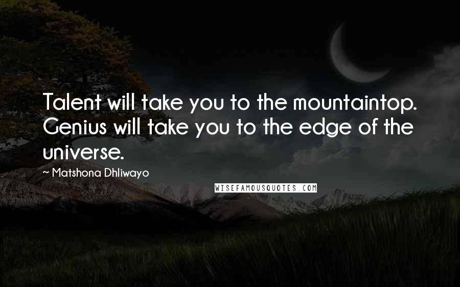 Matshona Dhliwayo Quotes: Talent will take you to the mountaintop. Genius will take you to the edge of the universe.