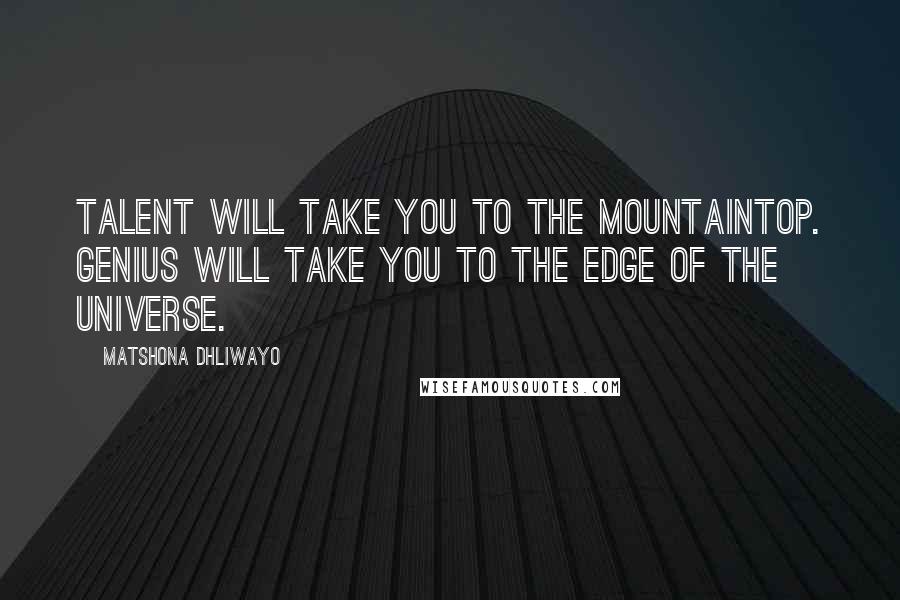 Matshona Dhliwayo Quotes: Talent will take you to the mountaintop. Genius will take you to the edge of the universe.