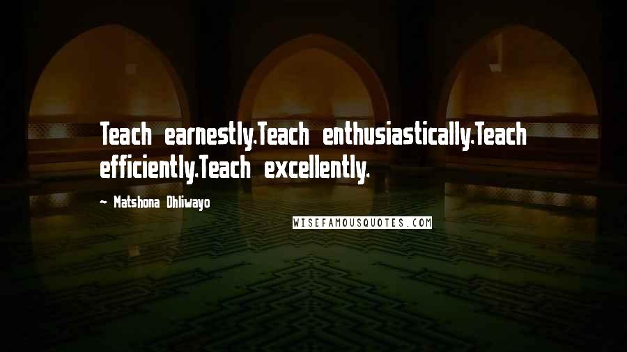 Matshona Dhliwayo Quotes: Teach earnestly.Teach enthusiastically.Teach efficiently.Teach excellently.