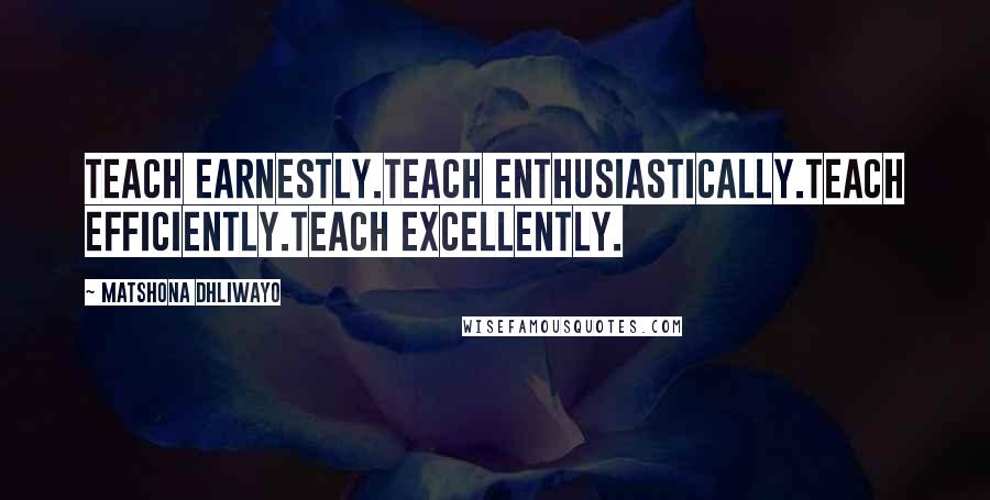 Matshona Dhliwayo Quotes: Teach earnestly.Teach enthusiastically.Teach efficiently.Teach excellently.