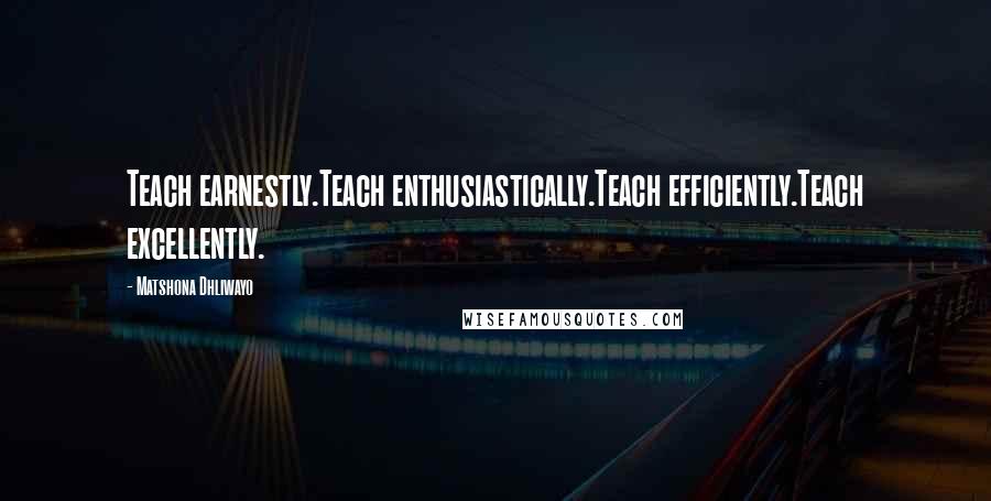 Matshona Dhliwayo Quotes: Teach earnestly.Teach enthusiastically.Teach efficiently.Teach excellently.