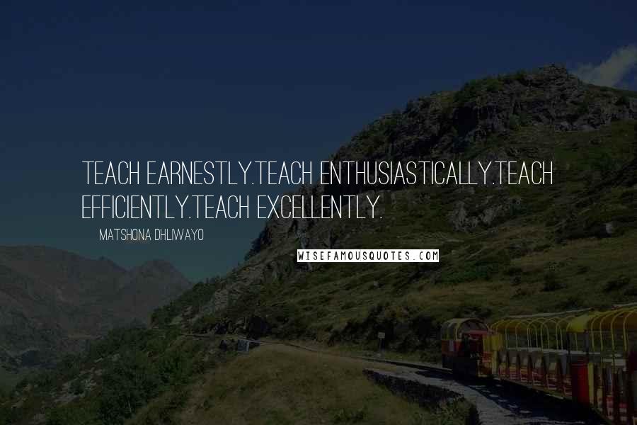 Matshona Dhliwayo Quotes: Teach earnestly.Teach enthusiastically.Teach efficiently.Teach excellently.