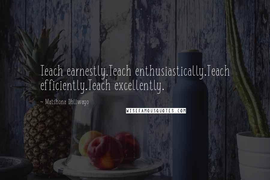 Matshona Dhliwayo Quotes: Teach earnestly.Teach enthusiastically.Teach efficiently.Teach excellently.
