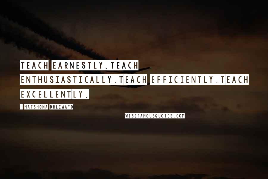 Matshona Dhliwayo Quotes: Teach earnestly.Teach enthusiastically.Teach efficiently.Teach excellently.