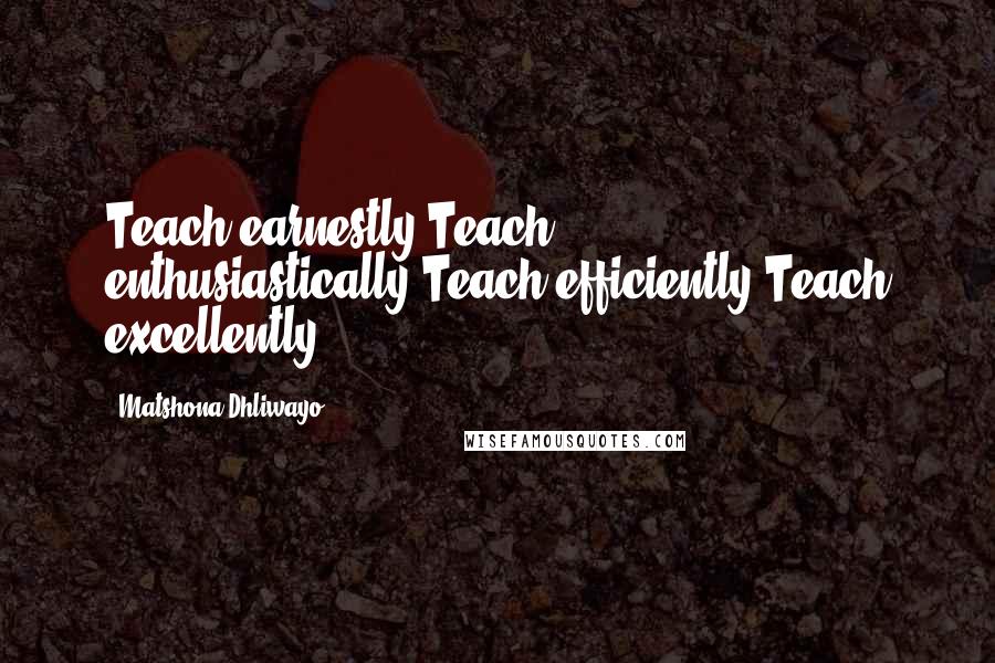 Matshona Dhliwayo Quotes: Teach earnestly.Teach enthusiastically.Teach efficiently.Teach excellently.