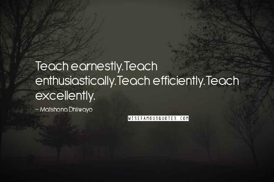 Matshona Dhliwayo Quotes: Teach earnestly.Teach enthusiastically.Teach efficiently.Teach excellently.