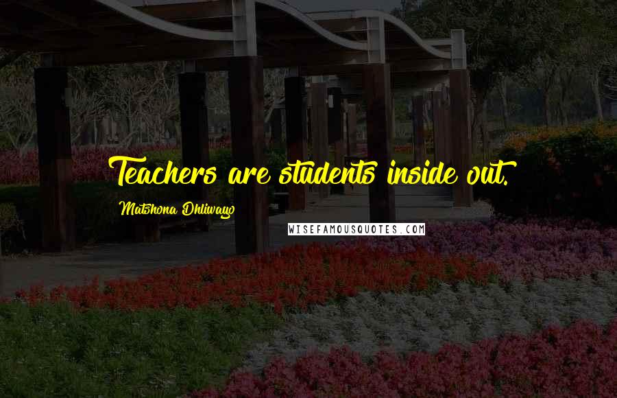 Matshona Dhliwayo Quotes: Teachers are students inside out.