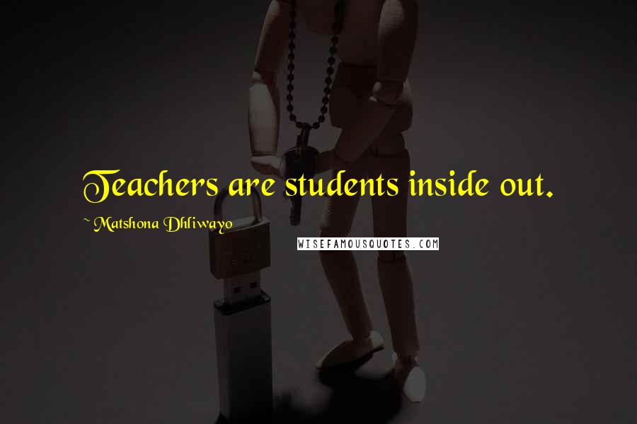 Matshona Dhliwayo Quotes: Teachers are students inside out.