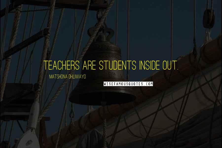 Matshona Dhliwayo Quotes: Teachers are students inside out.