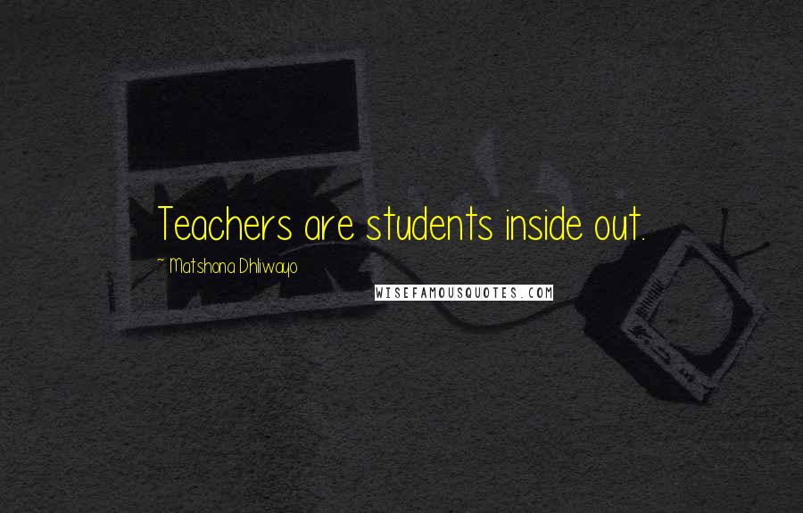 Matshona Dhliwayo Quotes: Teachers are students inside out.