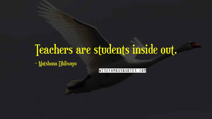 Matshona Dhliwayo Quotes: Teachers are students inside out.