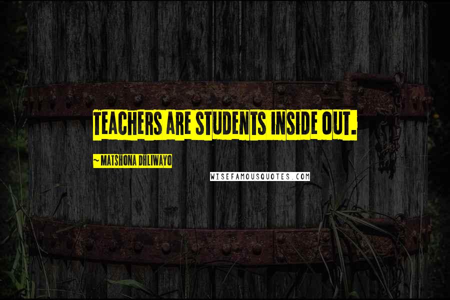 Matshona Dhliwayo Quotes: Teachers are students inside out.