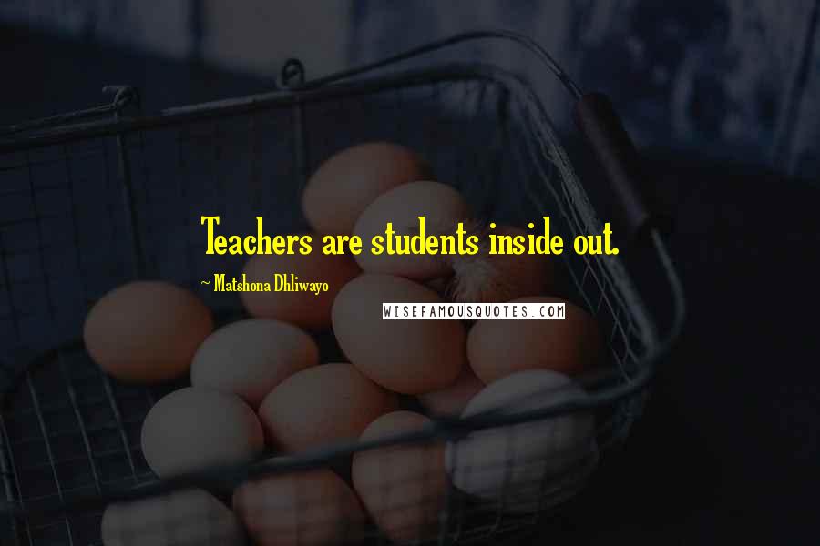 Matshona Dhliwayo Quotes: Teachers are students inside out.