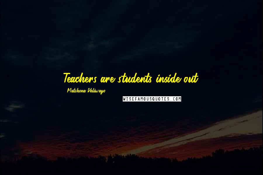 Matshona Dhliwayo Quotes: Teachers are students inside out.