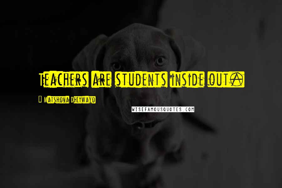 Matshona Dhliwayo Quotes: Teachers are students inside out.