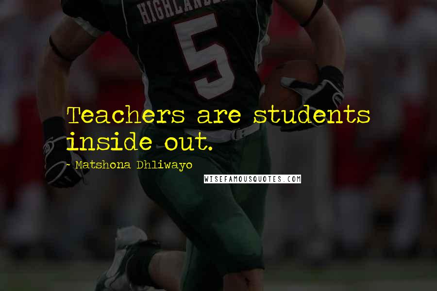 Matshona Dhliwayo Quotes: Teachers are students inside out.