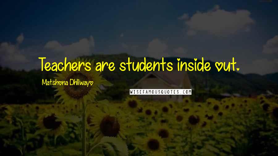 Matshona Dhliwayo Quotes: Teachers are students inside out.