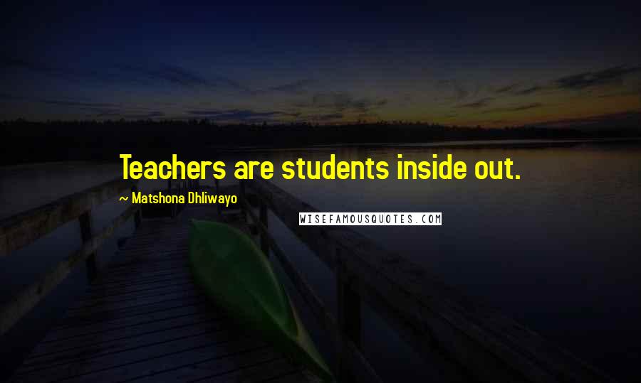 Matshona Dhliwayo Quotes: Teachers are students inside out.