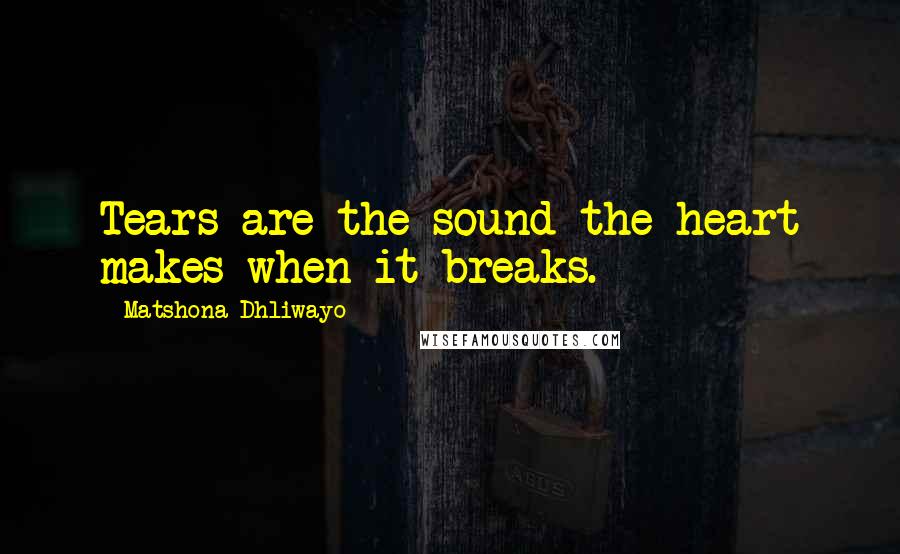 Matshona Dhliwayo Quotes: Tears are the sound the heart makes when it breaks.