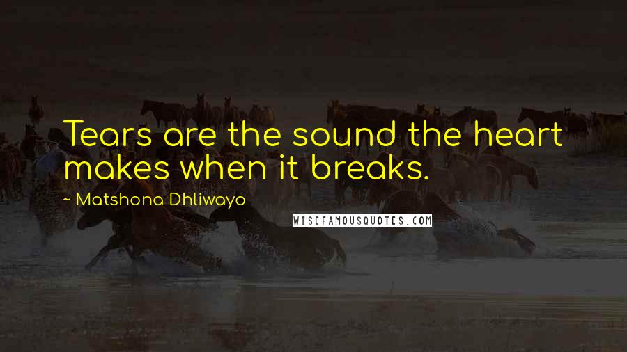 Matshona Dhliwayo Quotes: Tears are the sound the heart makes when it breaks.