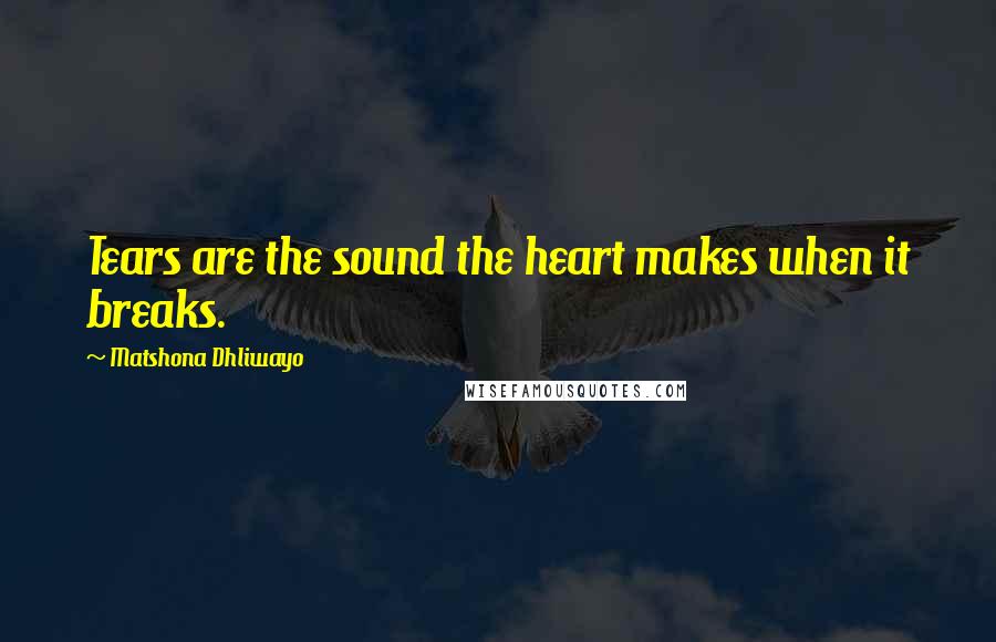 Matshona Dhliwayo Quotes: Tears are the sound the heart makes when it breaks.