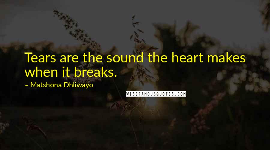 Matshona Dhliwayo Quotes: Tears are the sound the heart makes when it breaks.