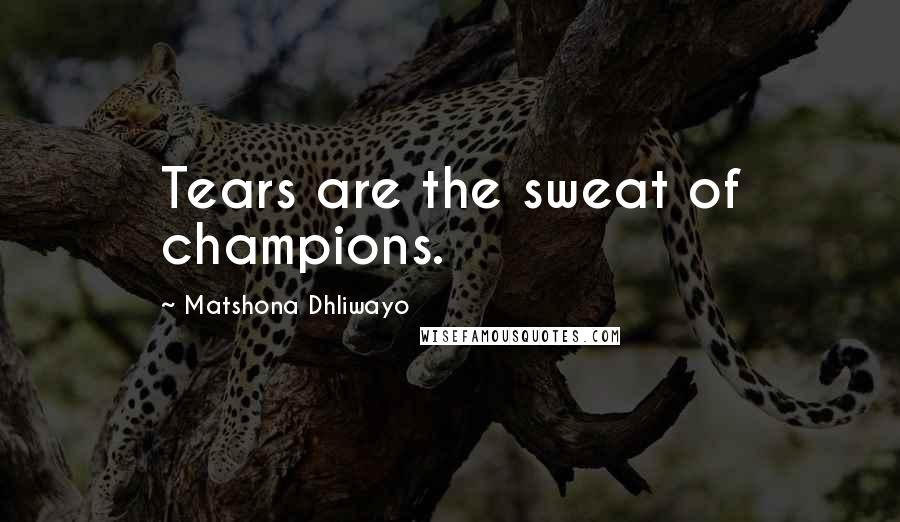 Matshona Dhliwayo Quotes: Tears are the sweat of champions.