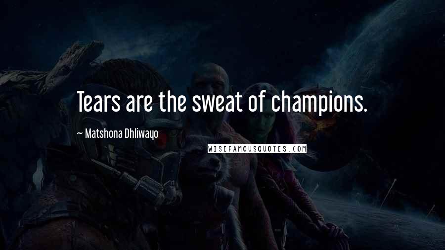 Matshona Dhliwayo Quotes: Tears are the sweat of champions.
