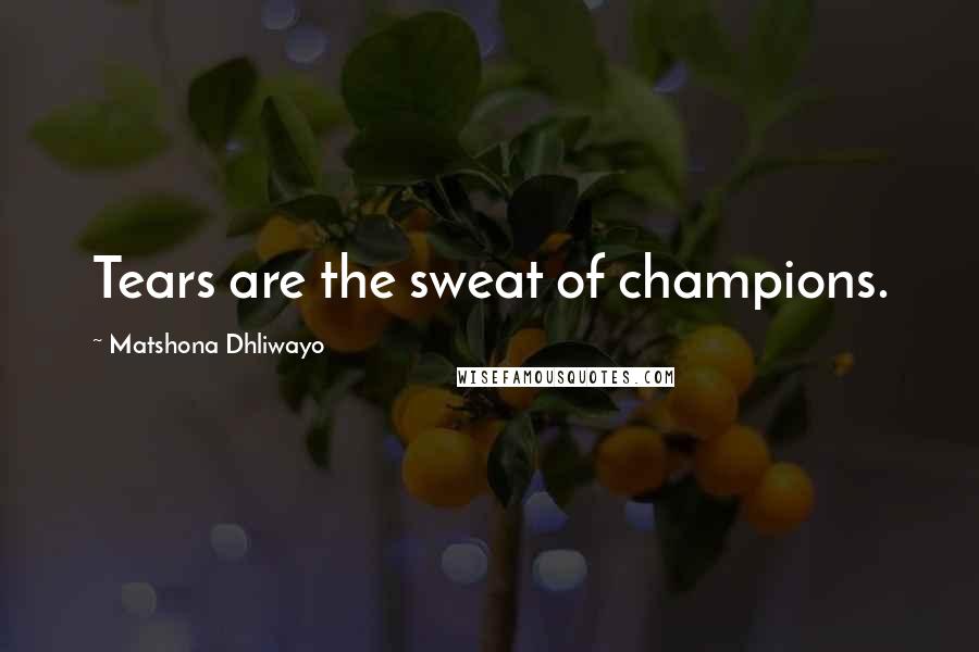 Matshona Dhliwayo Quotes: Tears are the sweat of champions.