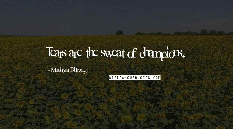 Matshona Dhliwayo Quotes: Tears are the sweat of champions.