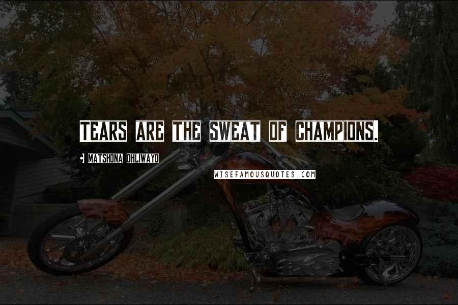 Matshona Dhliwayo Quotes: Tears are the sweat of champions.