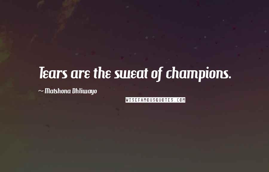 Matshona Dhliwayo Quotes: Tears are the sweat of champions.