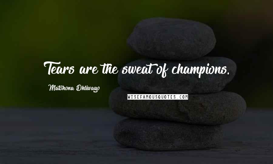 Matshona Dhliwayo Quotes: Tears are the sweat of champions.