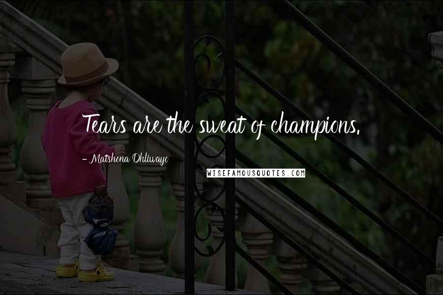 Matshona Dhliwayo Quotes: Tears are the sweat of champions.