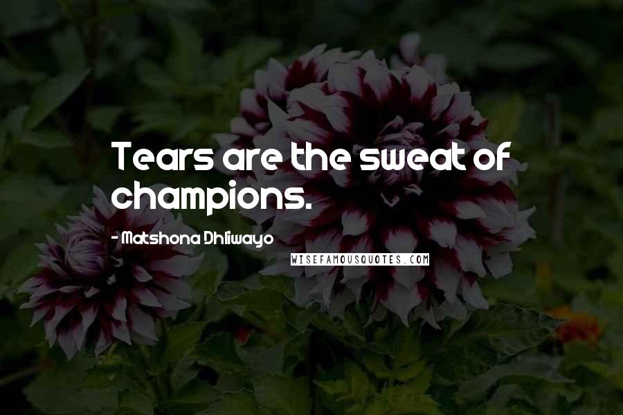 Matshona Dhliwayo Quotes: Tears are the sweat of champions.