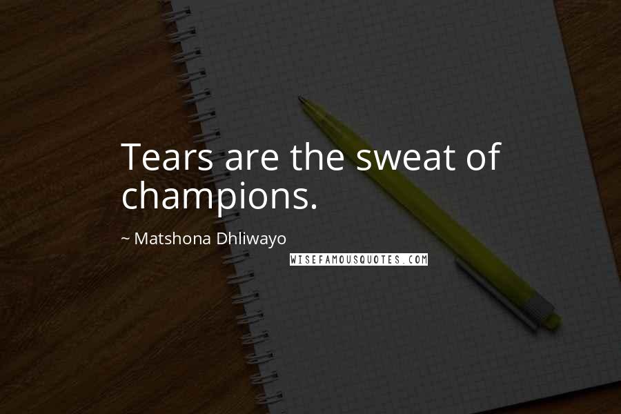 Matshona Dhliwayo Quotes: Tears are the sweat of champions.