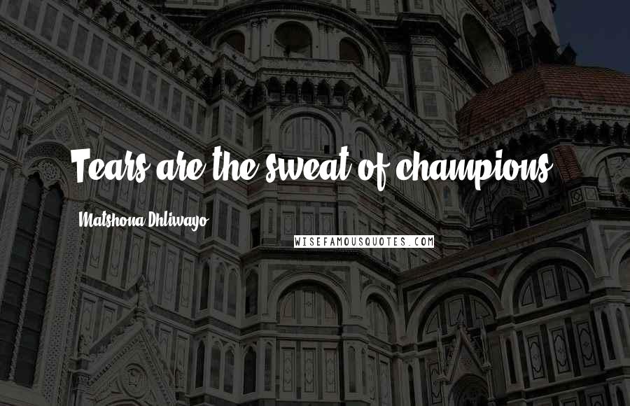 Matshona Dhliwayo Quotes: Tears are the sweat of champions.