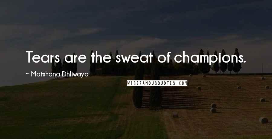 Matshona Dhliwayo Quotes: Tears are the sweat of champions.